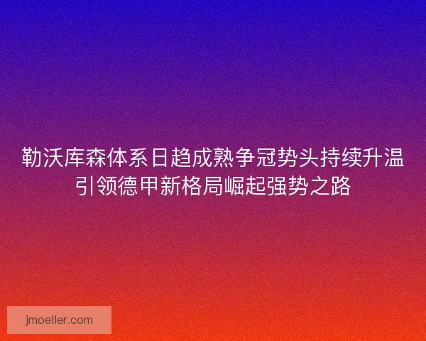 勒沃库森体系日趋成熟争冠势头持续升温引领德甲新格局崛起强势之路